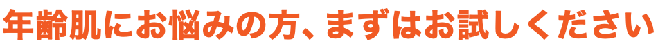 年齢肌にお悩みの方、まずはお試しください