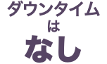 ダウンタイム は なし