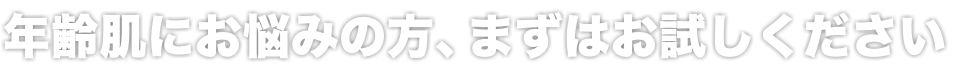 年齢肌にお悩みの方、まずはお試しください