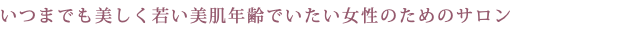 いつまでも美しく若い美肌年齢でいたい女性のためのサロン