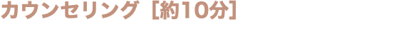 カウンセリング［約10分］